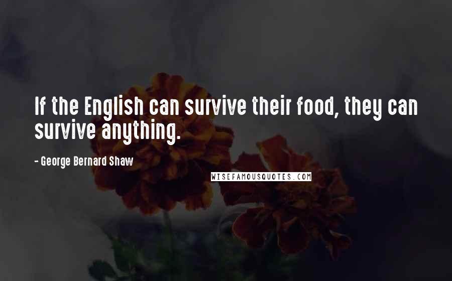 George Bernard Shaw Quotes: If the English can survive their food, they can survive anything.