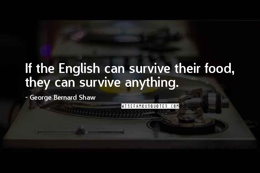 George Bernard Shaw Quotes: If the English can survive their food, they can survive anything.