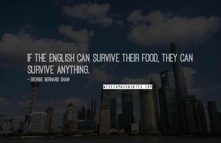 George Bernard Shaw Quotes: If the English can survive their food, they can survive anything.