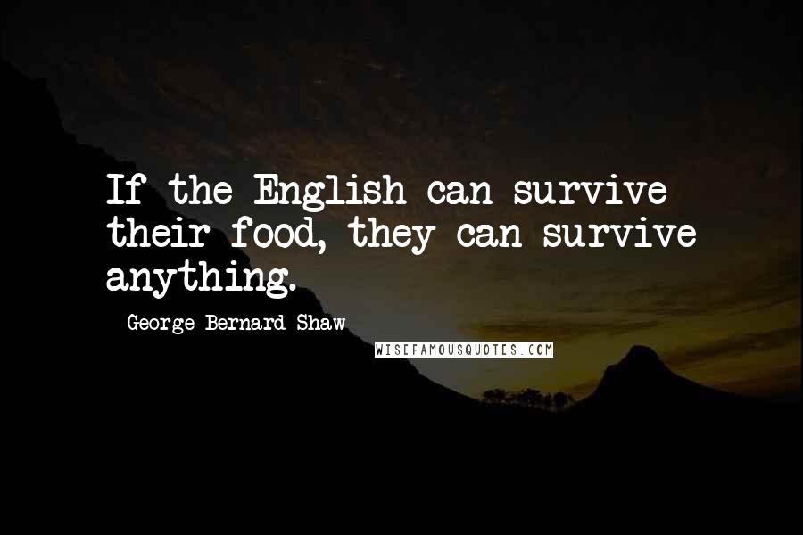 George Bernard Shaw Quotes: If the English can survive their food, they can survive anything.