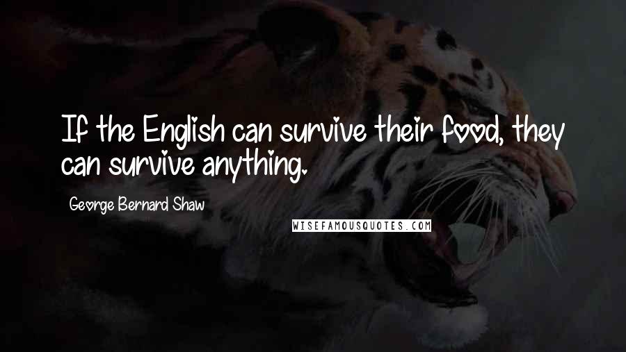 George Bernard Shaw Quotes: If the English can survive their food, they can survive anything.