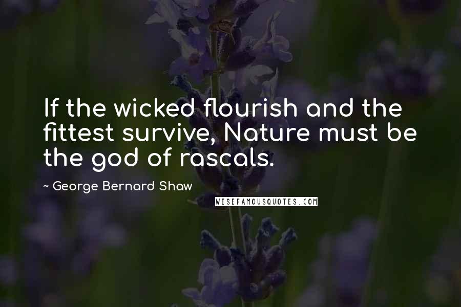 George Bernard Shaw Quotes: If the wicked flourish and the fittest survive, Nature must be the god of rascals.