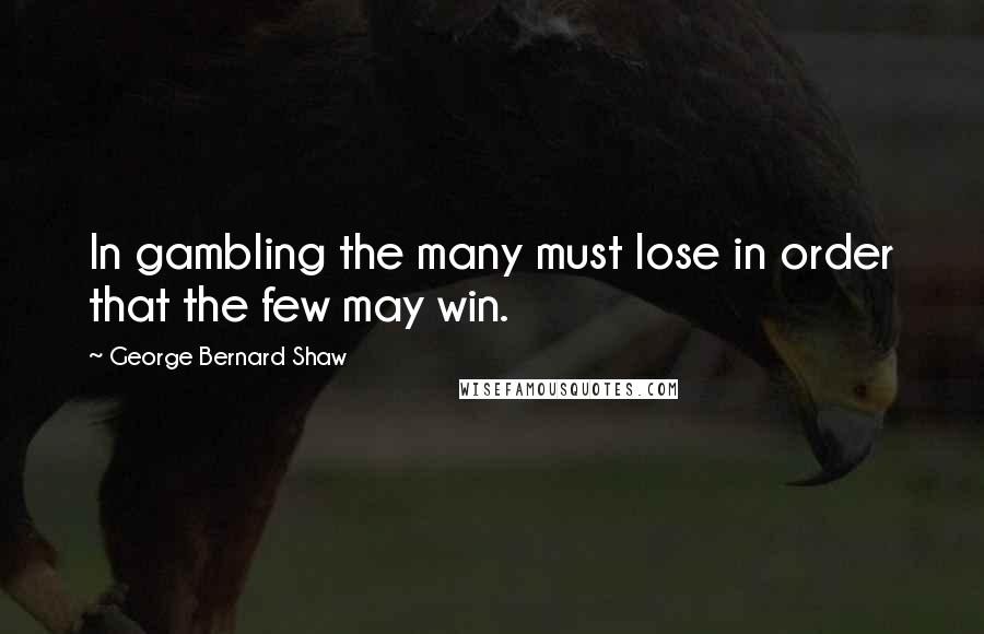 George Bernard Shaw Quotes: In gambling the many must lose in order that the few may win.