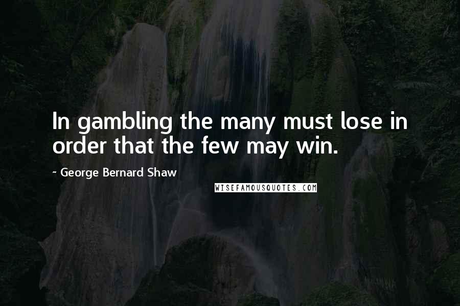 George Bernard Shaw Quotes: In gambling the many must lose in order that the few may win.