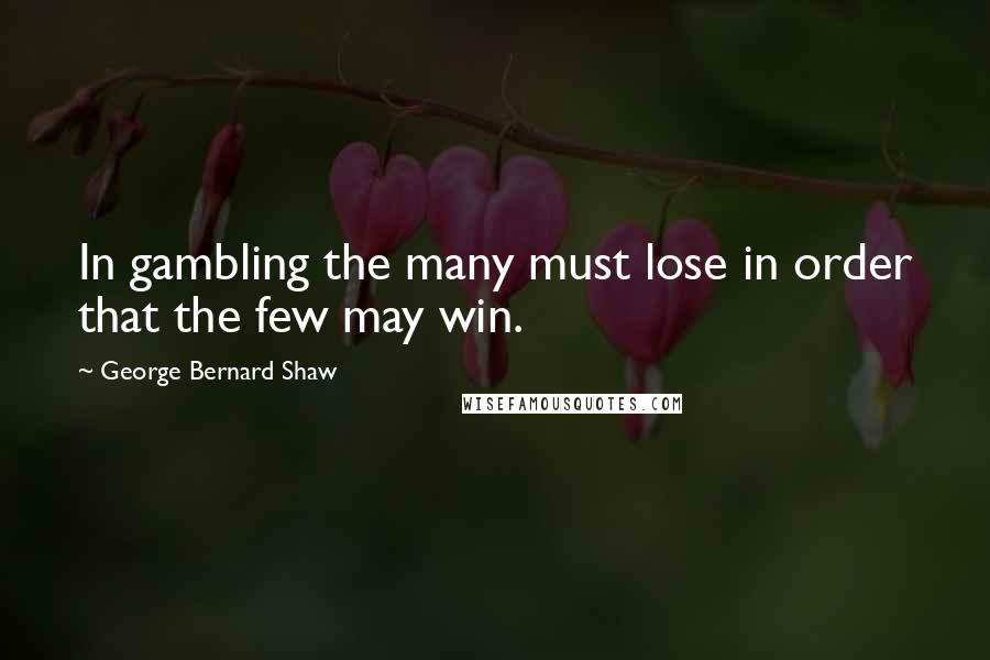 George Bernard Shaw Quotes: In gambling the many must lose in order that the few may win.