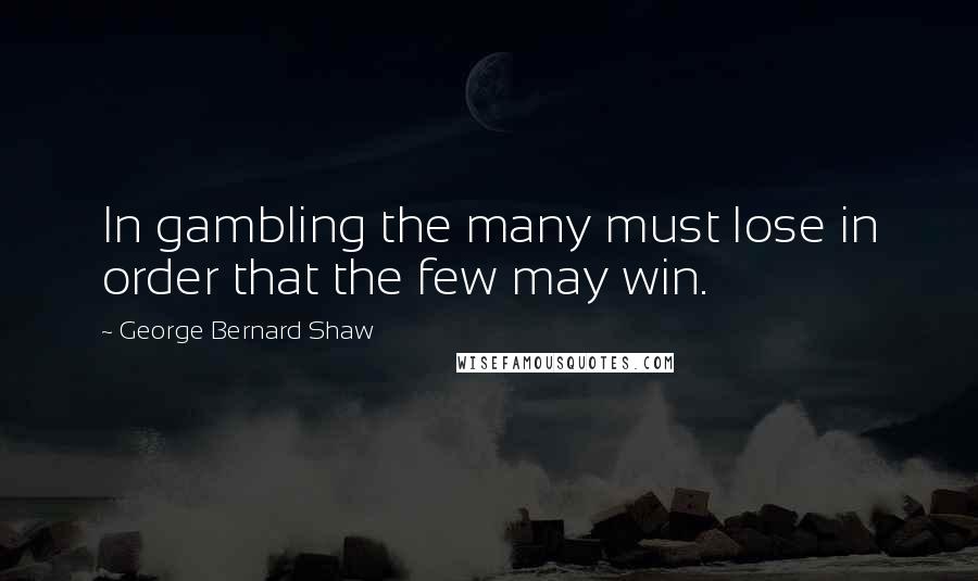 George Bernard Shaw Quotes: In gambling the many must lose in order that the few may win.