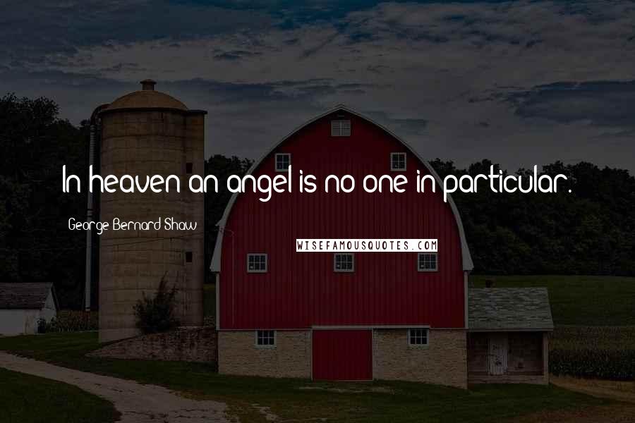 George Bernard Shaw Quotes: In heaven an angel is no one in particular.