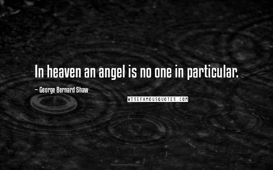 George Bernard Shaw Quotes: In heaven an angel is no one in particular.