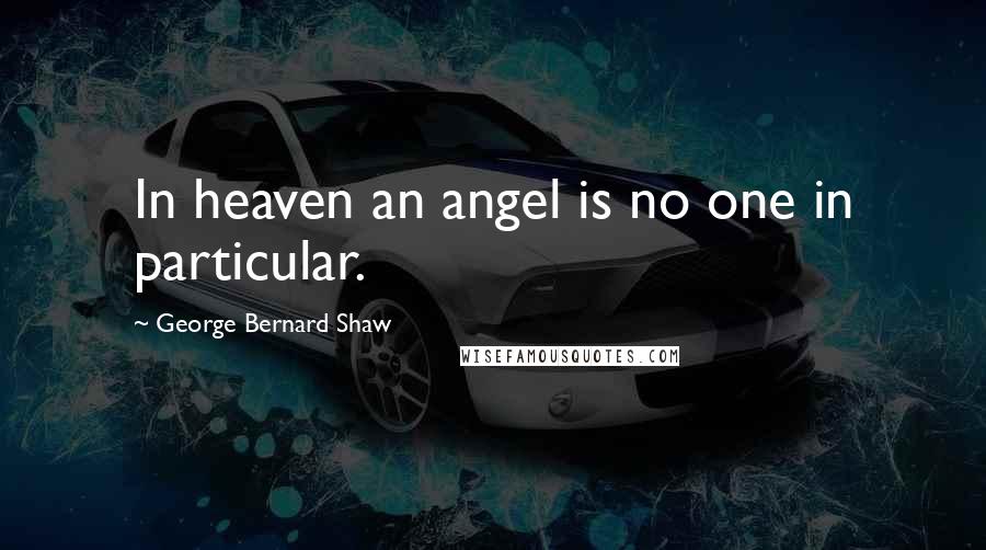 George Bernard Shaw Quotes: In heaven an angel is no one in particular.