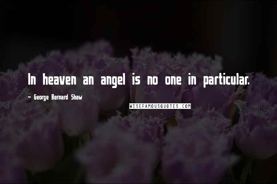 George Bernard Shaw Quotes: In heaven an angel is no one in particular.