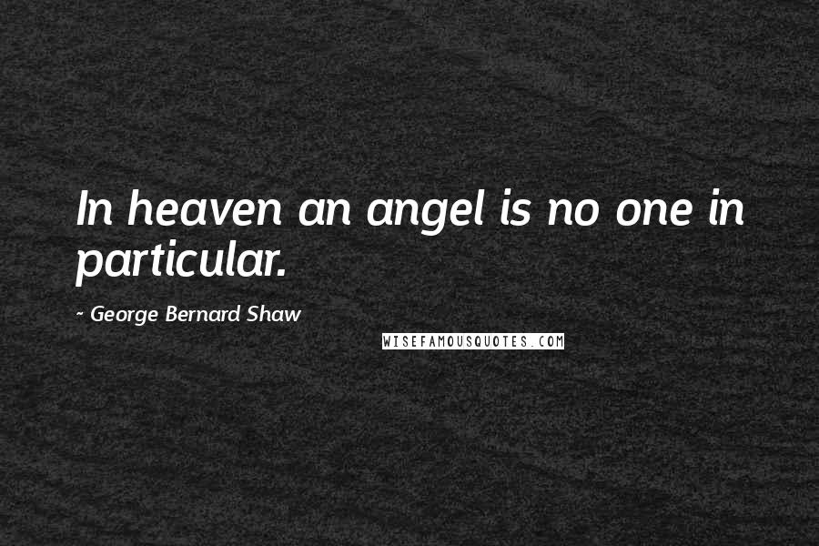 George Bernard Shaw Quotes: In heaven an angel is no one in particular.