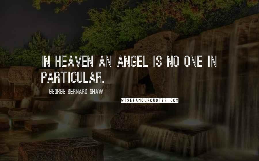 George Bernard Shaw Quotes: In heaven an angel is no one in particular.