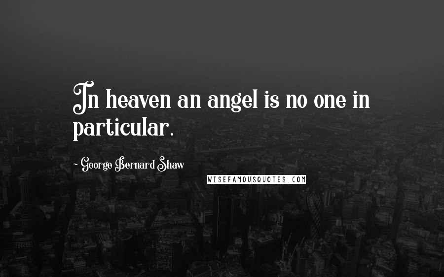 George Bernard Shaw Quotes: In heaven an angel is no one in particular.