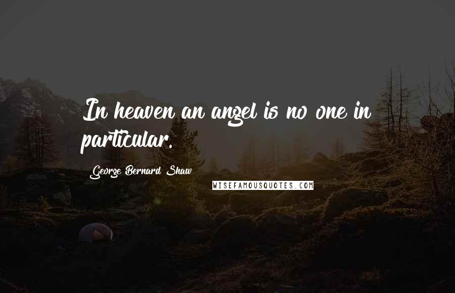 George Bernard Shaw Quotes: In heaven an angel is no one in particular.