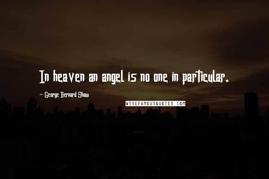 George Bernard Shaw Quotes: In heaven an angel is no one in particular.