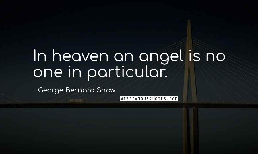 George Bernard Shaw Quotes: In heaven an angel is no one in particular.