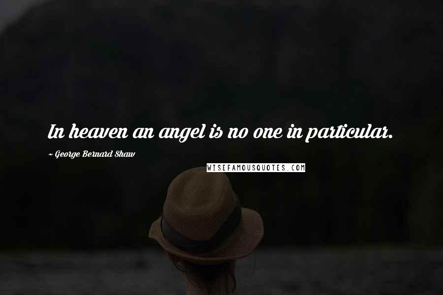 George Bernard Shaw Quotes: In heaven an angel is no one in particular.