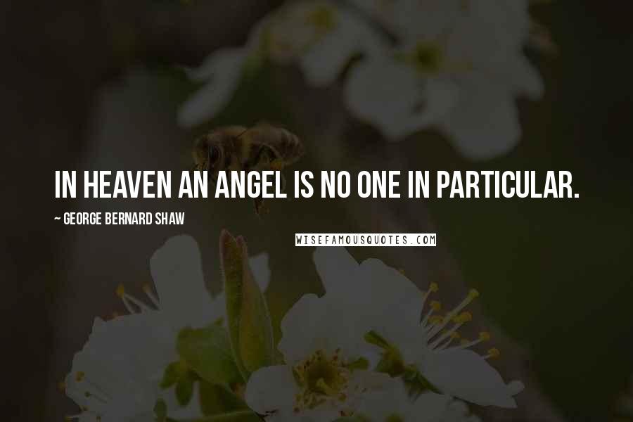 George Bernard Shaw Quotes: In heaven an angel is no one in particular.