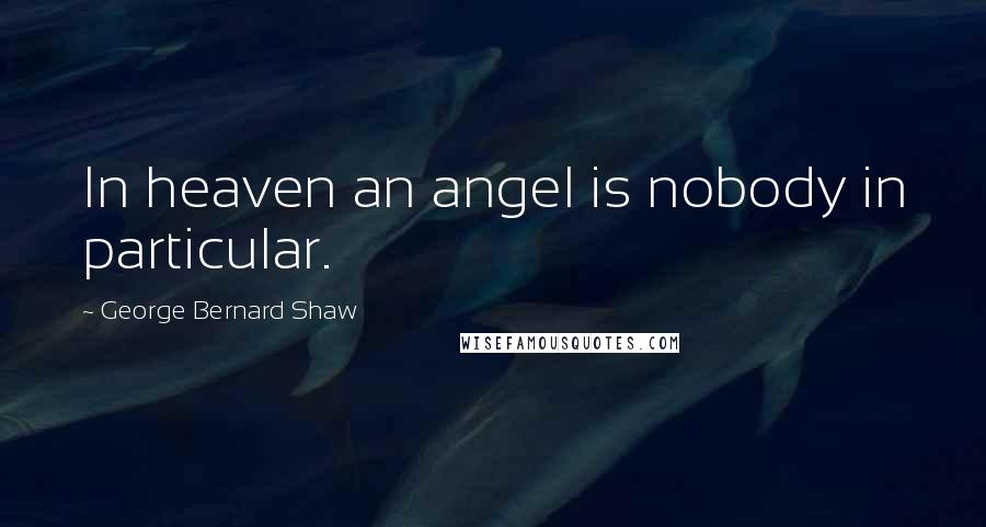 George Bernard Shaw Quotes: In heaven an angel is nobody in particular.