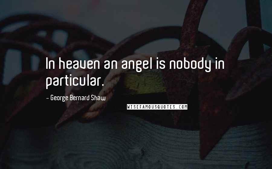 George Bernard Shaw Quotes: In heaven an angel is nobody in particular.