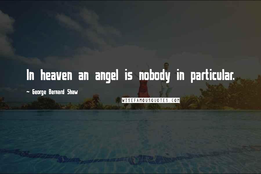 George Bernard Shaw Quotes: In heaven an angel is nobody in particular.