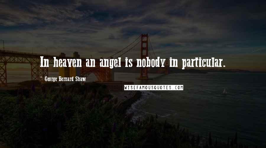George Bernard Shaw Quotes: In heaven an angel is nobody in particular.