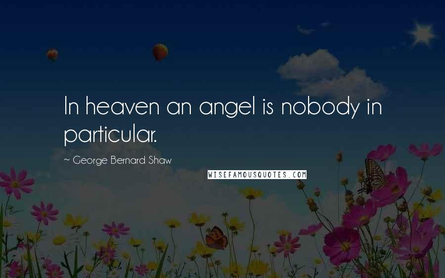 George Bernard Shaw Quotes: In heaven an angel is nobody in particular.