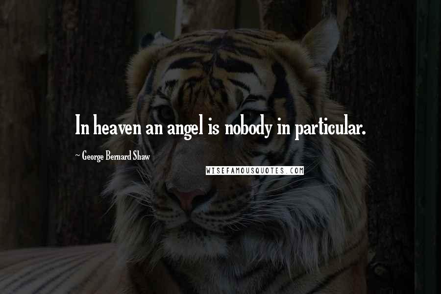 George Bernard Shaw Quotes: In heaven an angel is nobody in particular.