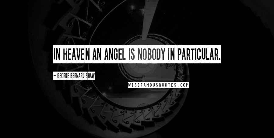 George Bernard Shaw Quotes: In heaven an angel is nobody in particular.