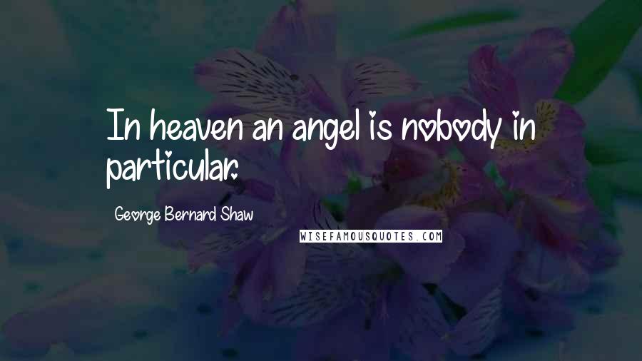 George Bernard Shaw Quotes: In heaven an angel is nobody in particular.