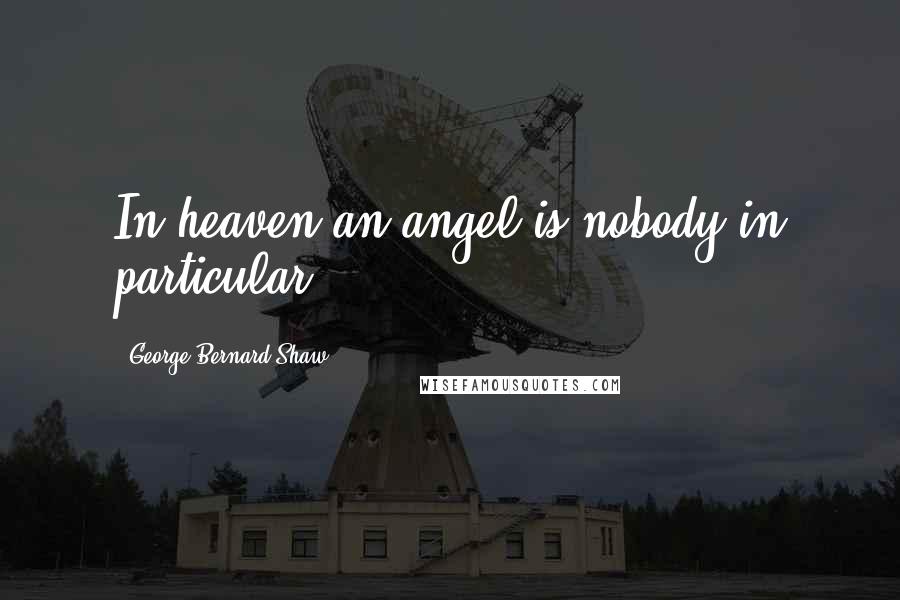 George Bernard Shaw Quotes: In heaven an angel is nobody in particular.