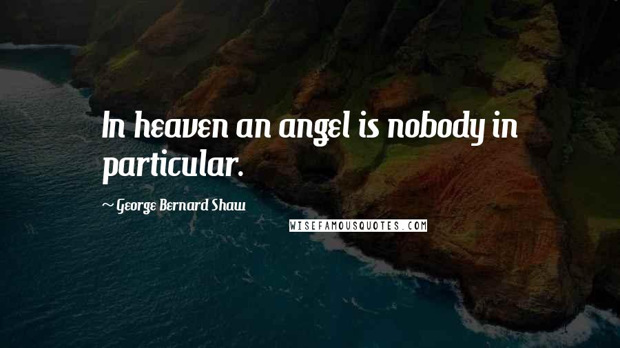 George Bernard Shaw Quotes: In heaven an angel is nobody in particular.