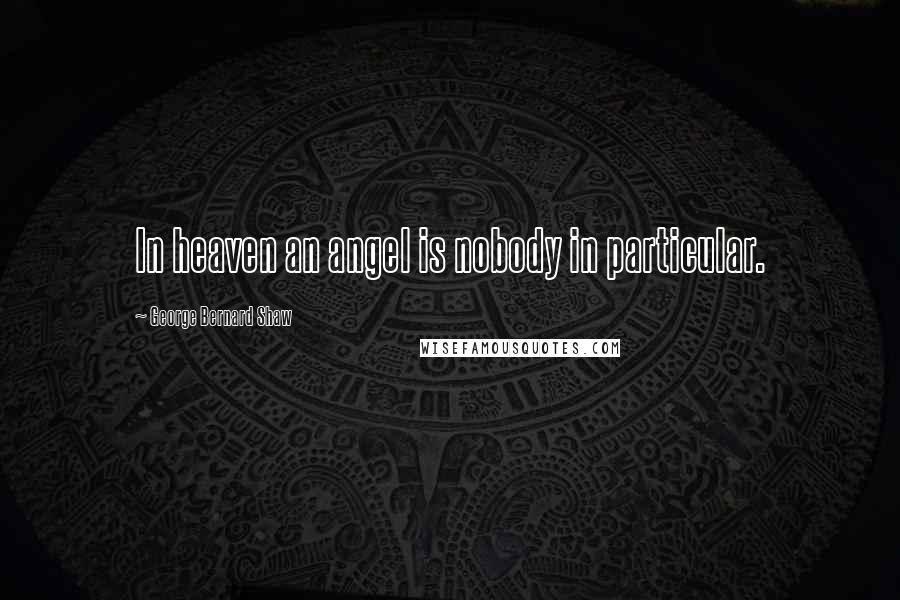 George Bernard Shaw Quotes: In heaven an angel is nobody in particular.