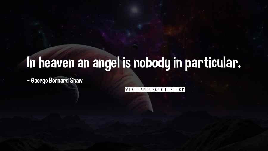 George Bernard Shaw Quotes: In heaven an angel is nobody in particular.