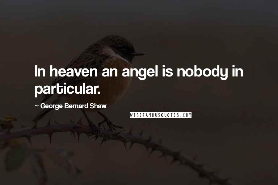 George Bernard Shaw Quotes: In heaven an angel is nobody in particular.