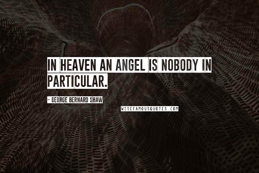 George Bernard Shaw Quotes: In heaven an angel is nobody in particular.