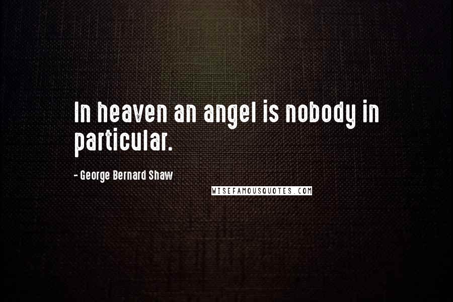George Bernard Shaw Quotes: In heaven an angel is nobody in particular.