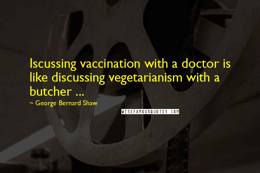 George Bernard Shaw Quotes: Iscussing vaccination with a doctor is like discussing vegetarianism with a butcher ...