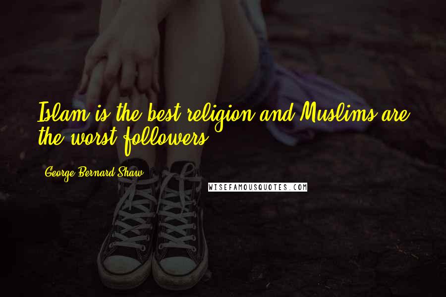 George Bernard Shaw Quotes: Islam is the best religion and Muslims are the worst followers