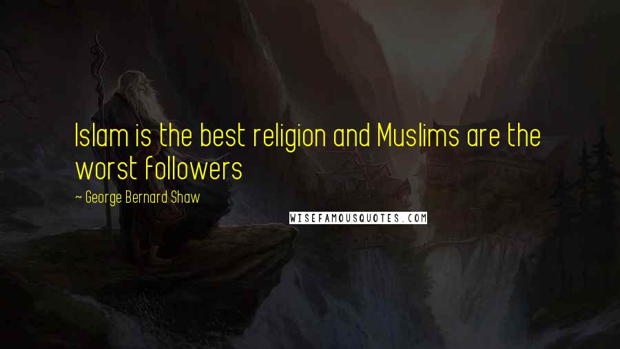 George Bernard Shaw Quotes: Islam is the best religion and Muslims are the worst followers