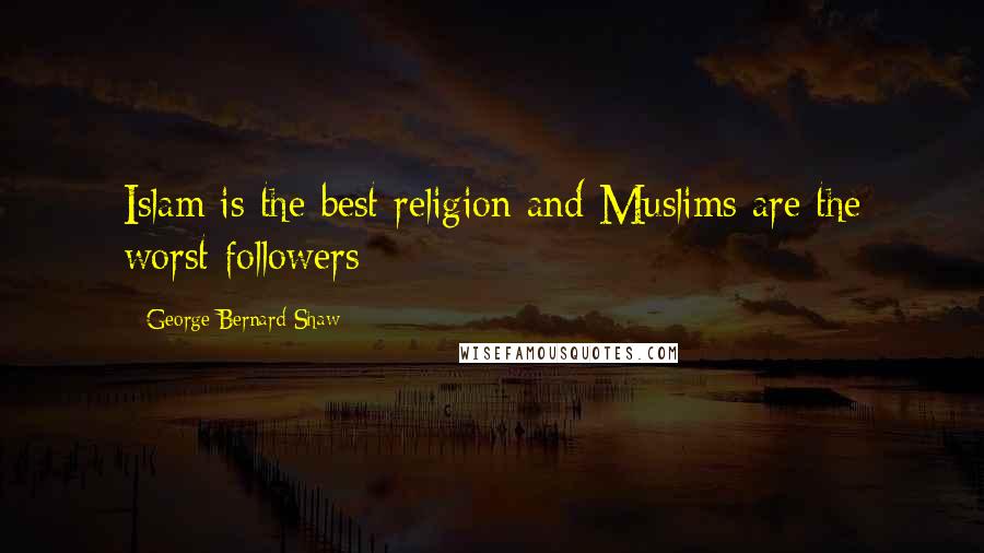 George Bernard Shaw Quotes: Islam is the best religion and Muslims are the worst followers