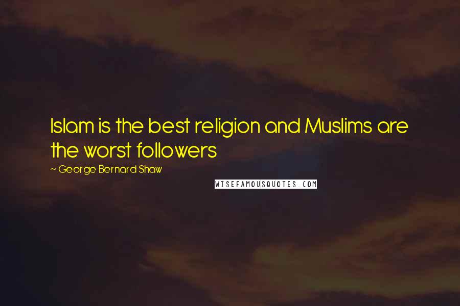 George Bernard Shaw Quotes: Islam is the best religion and Muslims are the worst followers