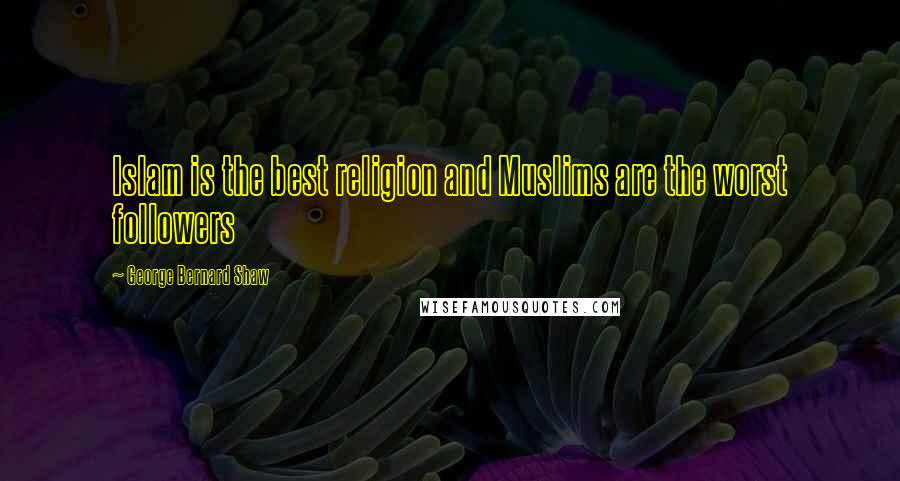 George Bernard Shaw Quotes: Islam is the best religion and Muslims are the worst followers