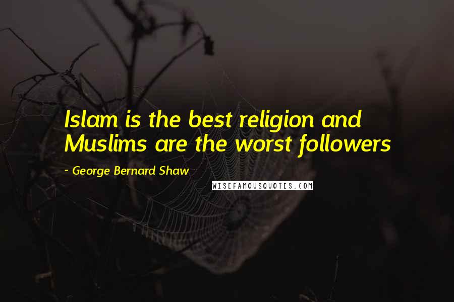 George Bernard Shaw Quotes: Islam is the best religion and Muslims are the worst followers