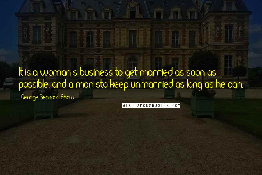 George Bernard Shaw Quotes: It is a woman's business to get married as soon as possible, and a man'sto keep unmarried as long as he can.