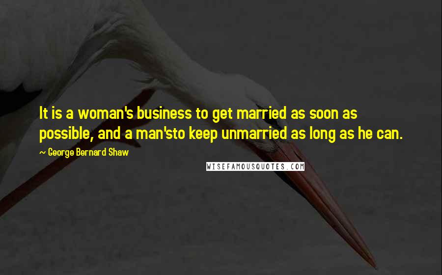 George Bernard Shaw Quotes: It is a woman's business to get married as soon as possible, and a man'sto keep unmarried as long as he can.