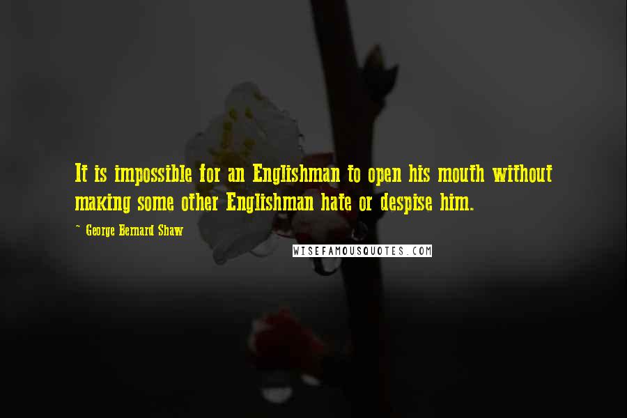 George Bernard Shaw Quotes: It is impossible for an Englishman to open his mouth without making some other Englishman hate or despise him.