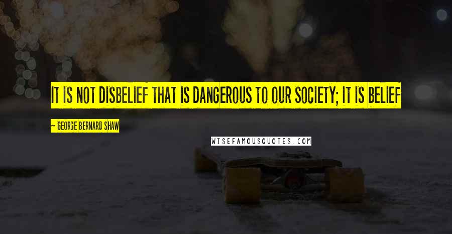 George Bernard Shaw Quotes: It is not disbelief that is dangerous to our society; it is belief