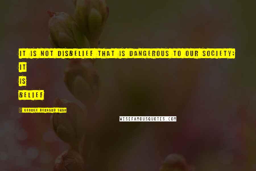 George Bernard Shaw Quotes: It is not disbelief that is dangerous to our society; it is belief