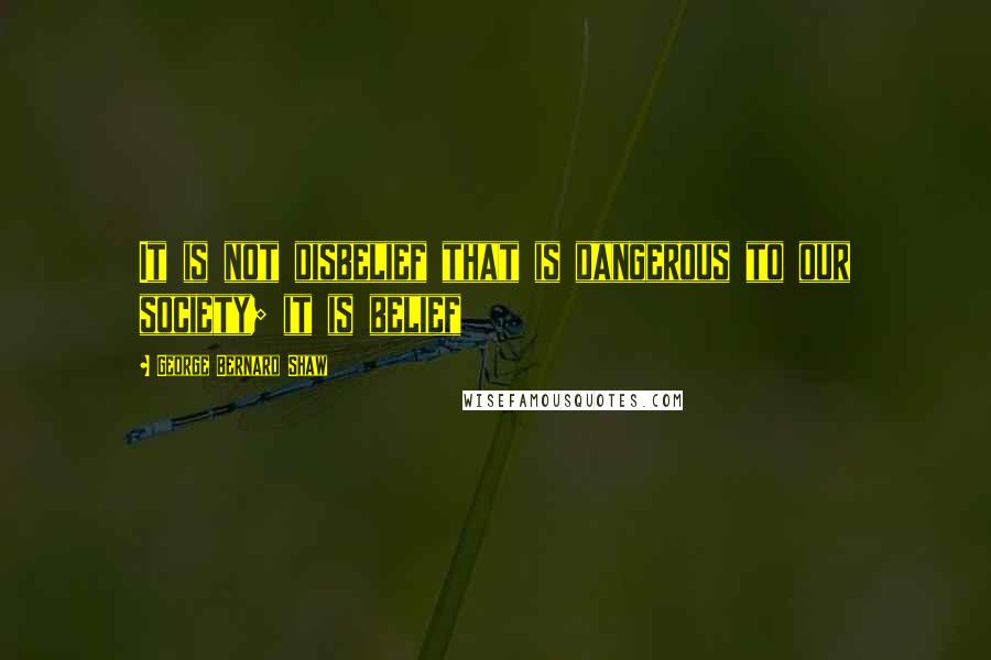 George Bernard Shaw Quotes: It is not disbelief that is dangerous to our society; it is belief
